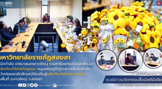 มรภ.สงขลา ผนึกกำลัง “ทน.หาดใหญ่” บูรณาการองค์ความรู้ทางวิชาการด้านศิลปะและการออกแบบ ยกระดับกลุ่มวิสาหกิจชุมชน